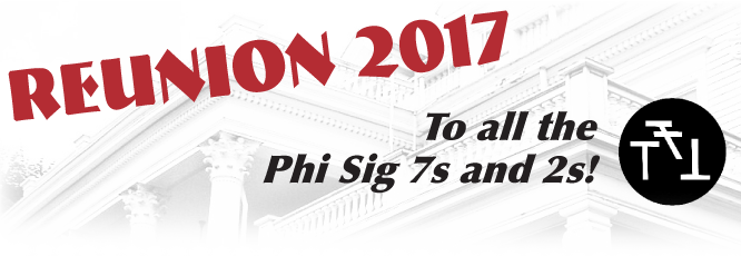 Reunion 2017: to all the 
Phi Sig 7s and 2s!